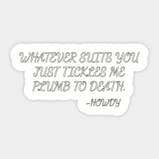 Whatever suits you just tickles me plumb to death. Sticker